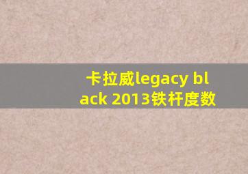 卡拉威legacy black 2013铁杆度数